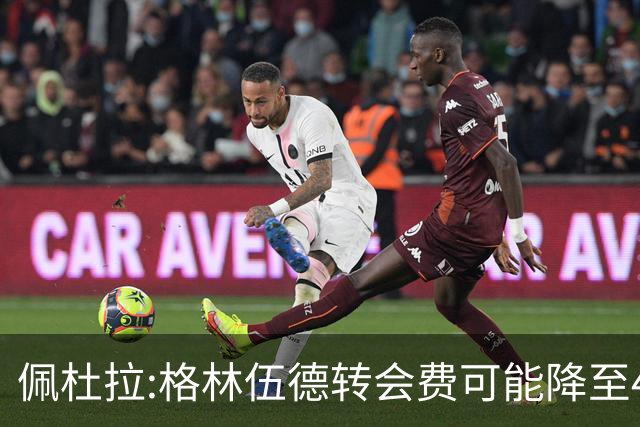 佩杜拉:格林伍德转会费可能降至4000万到4200万+500万到600万奖金