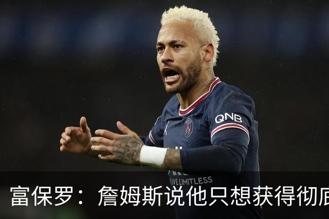富保罗：詹姆斯说他只想获得彻底的幸福 决定将不会以金钱为导向