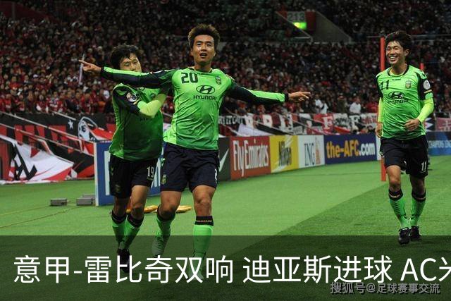 意甲-雷比奇双响 迪亚斯进球 AC米兰4-2夺开门红