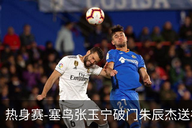 热身赛-塞鸟张玉宁破门朱辰杰送礼 国足2-1客胜新加坡