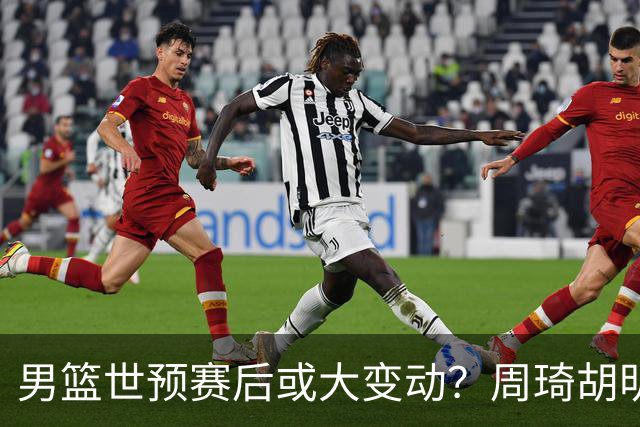 男篮世预赛后或大变动？周琦胡明轩回归：郭士强还会带高诗岩吗？