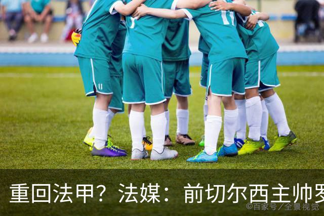 重回法甲？法媒：前切尔西主帅罗塞尼尔成为巴黎FC主帅候选